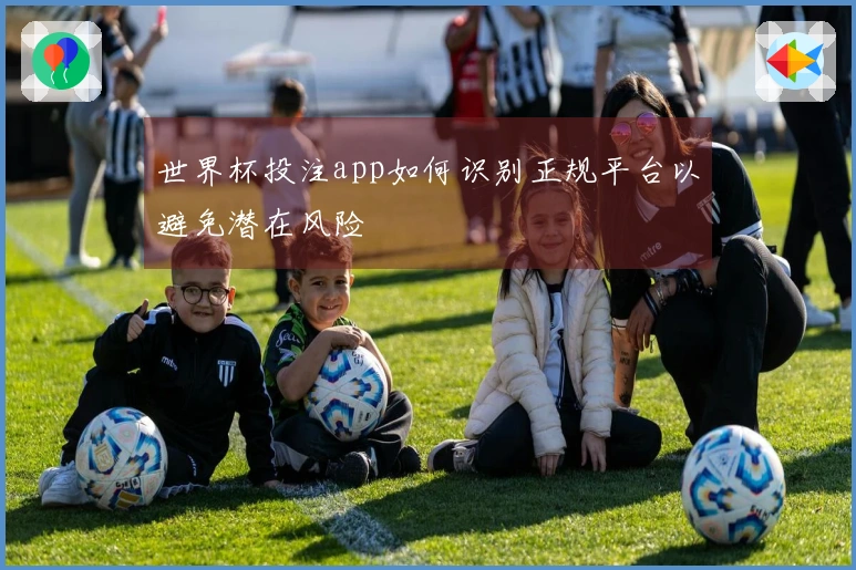 世界杯投注app如何识别正规平台以避免潜在风险