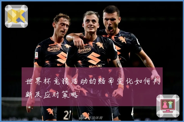 世界杯竞猜活动的赔率变化如何判断及应对策略
