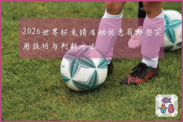 2026世界杯竞猜活动优惠有哪些实用技巧与判断方法