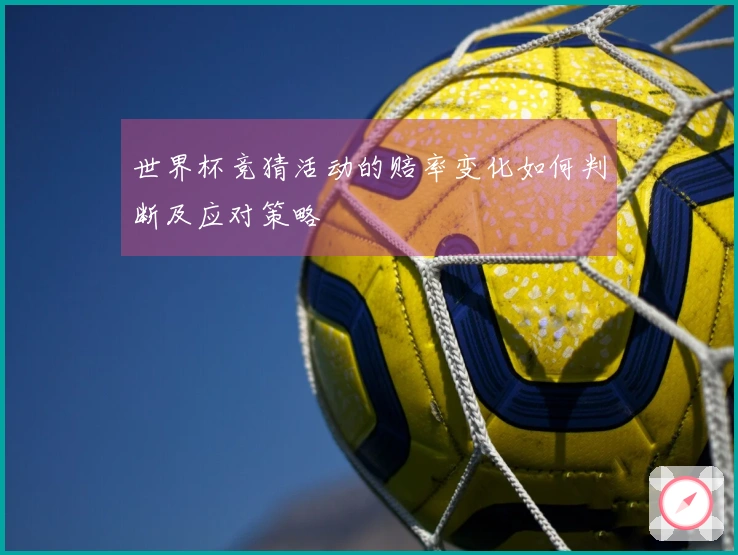 世界杯竞猜活动的赔率变化如何判断及应对策略