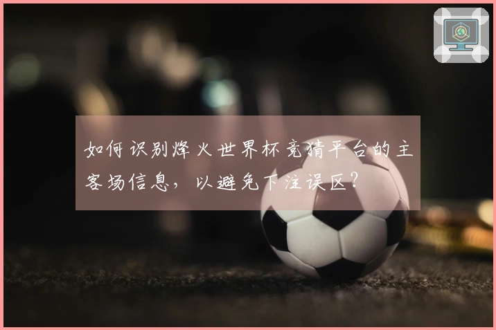 如何识别烽火世界杯竞猜平台的主客场信息，以避免下注误区？