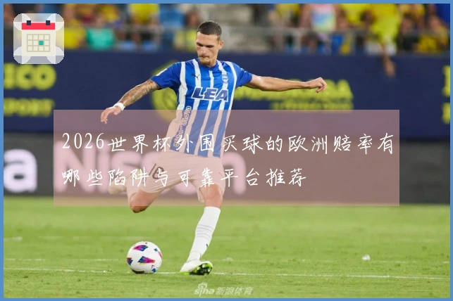 2026世界杯外围买球的欧洲赔率有哪些陷阱与可靠平台推荐