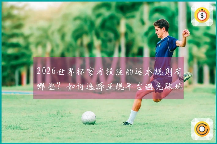 2026世界杯官方投注的返水规则有哪些？如何选择正规平台避免踩坑