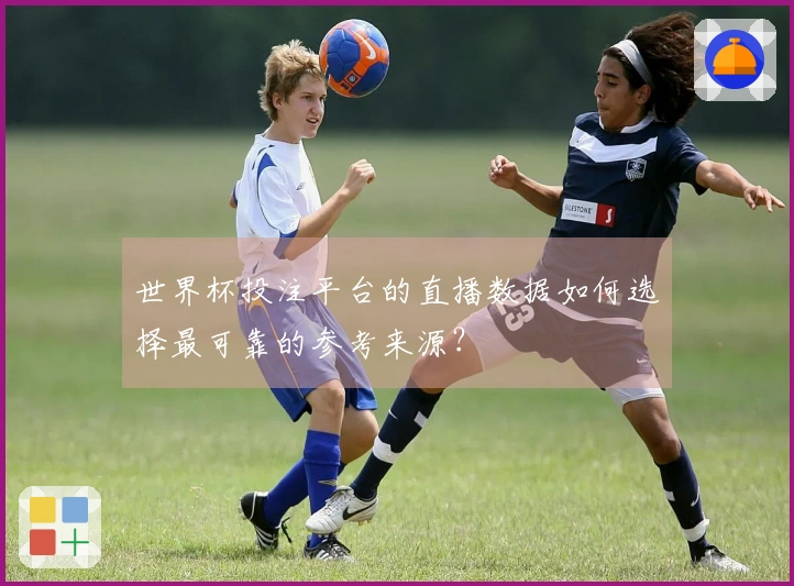 世界杯投注平台的直播数据如何选择最可靠的参考来源？