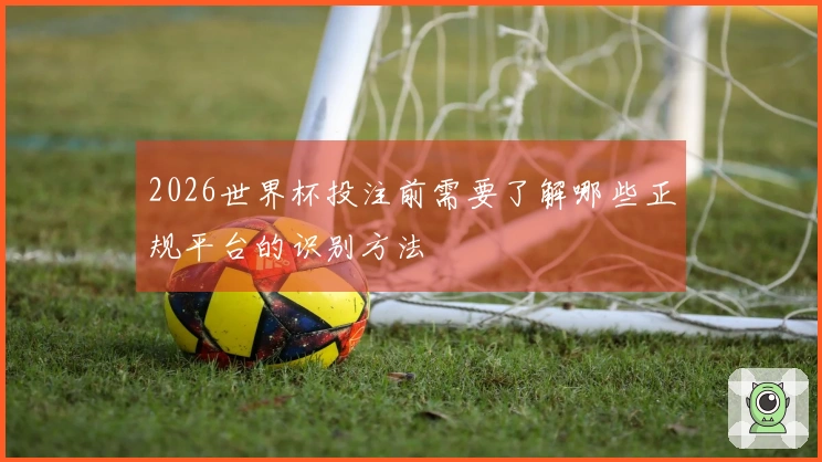 2026世界杯投注前需要了解哪些正规平台的识别方法
