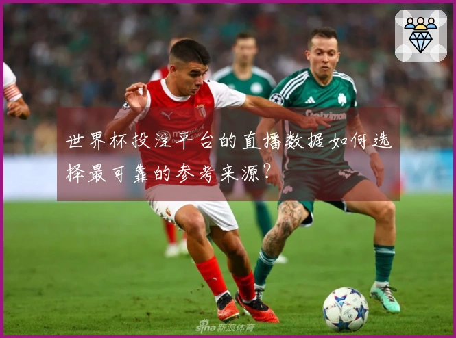 世界杯投注平台的直播数据如何选择最可靠的参考来源？