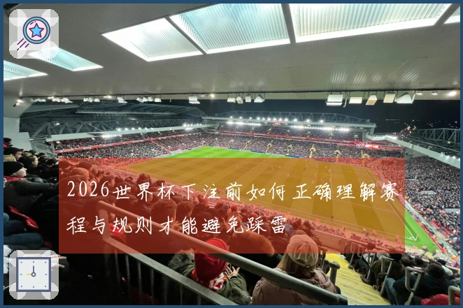 2026世界杯下注前如何正确理解赛程与规则才能避免踩雷