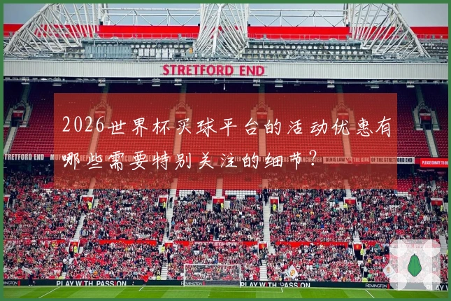 2026世界杯买球平台的活动优惠有哪些需要特别关注的细节？