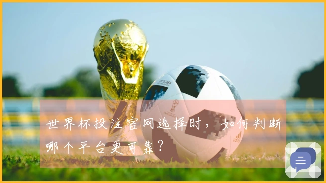 世界杯投注官网选择时，如何判断哪个平台更可靠？