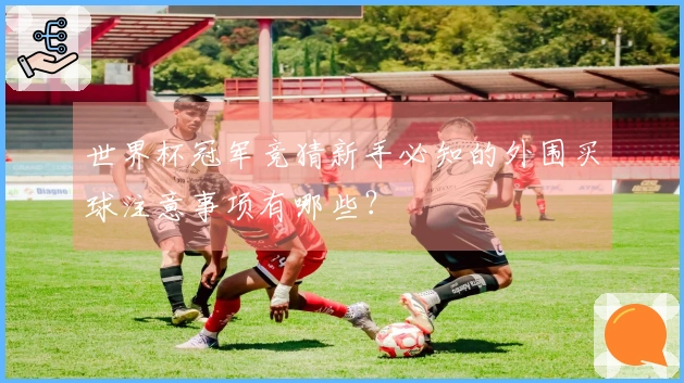 世界杯冠军竞猜新手必知的外围买球注意事项有哪些？