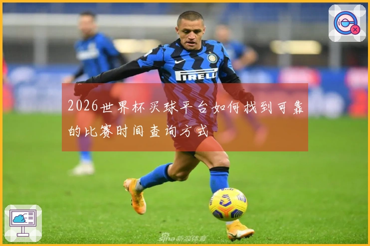 2026世界杯买球平台如何找到可靠的比赛时间查询方式