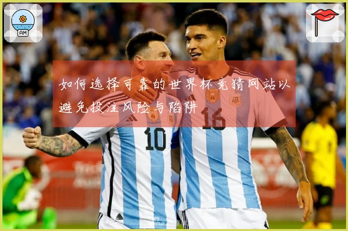 如何选择可靠的世界杯竞猜网站以避免投注风险与陷阱