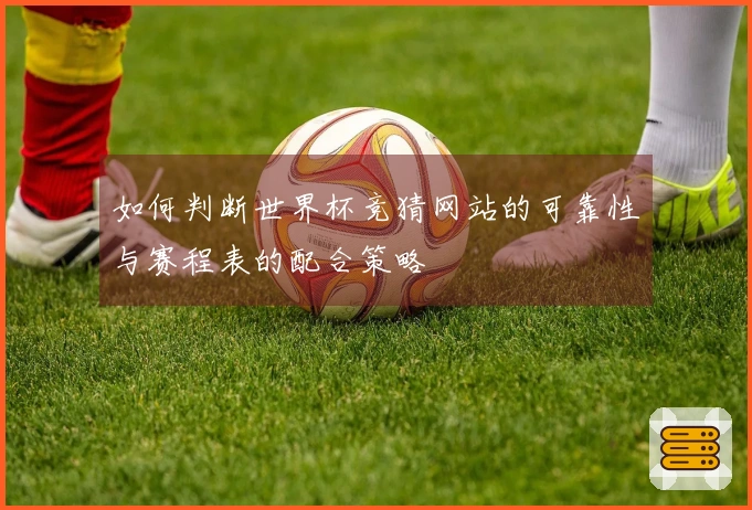 如何判断世界杯竞猜网站的可靠性与赛程表的配合策略