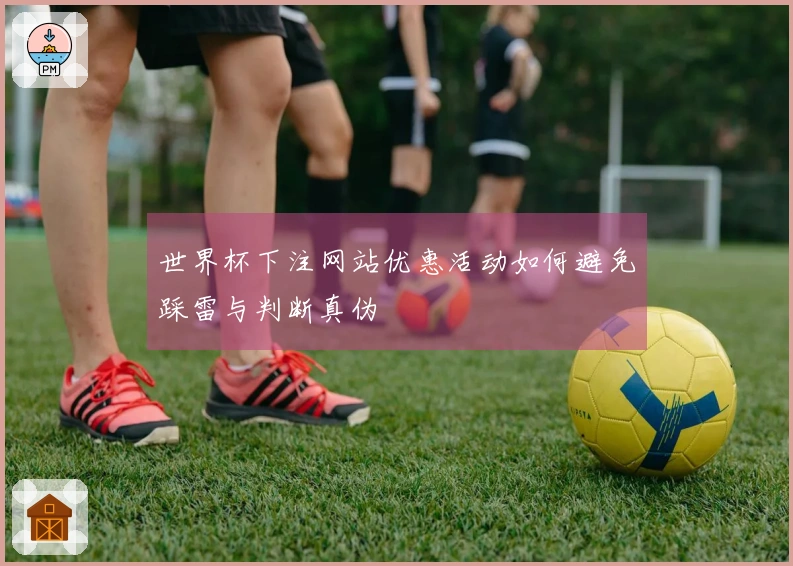 世界杯下注网站优惠活动如何避免踩雷与判断真伪