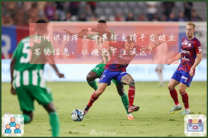 如何识别烽火世界杯竞猜平台的主客场信息，以避免下注误区？