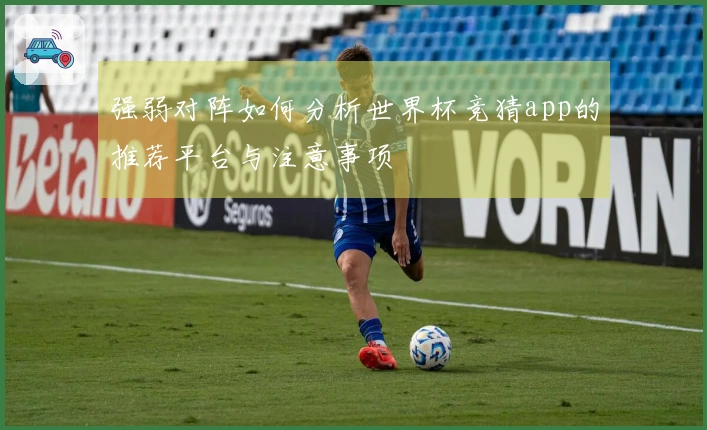 强弱对阵如何分析世界杯竞猜app的推荐平台与注意事项
